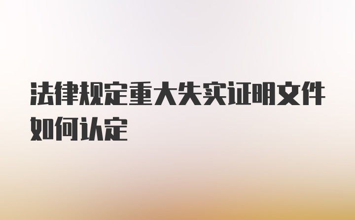 法律规定重大失实证明文件如何认定