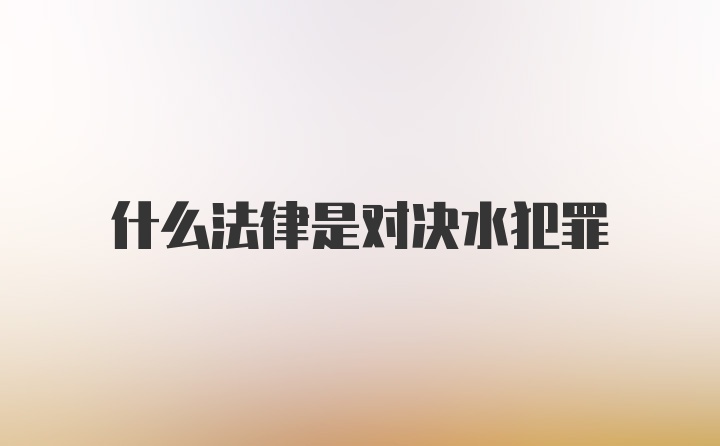 什么法律是对决水犯罪