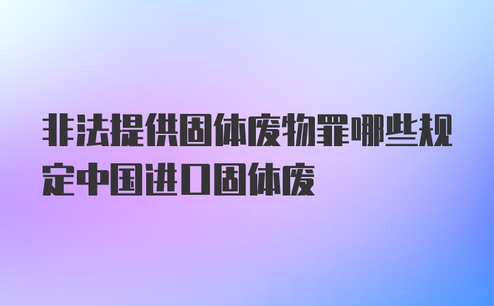 非法提供固体废物罪哪些规定中国进口固体废