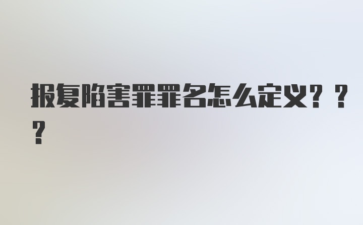 报复陷害罪罪名怎么定义???