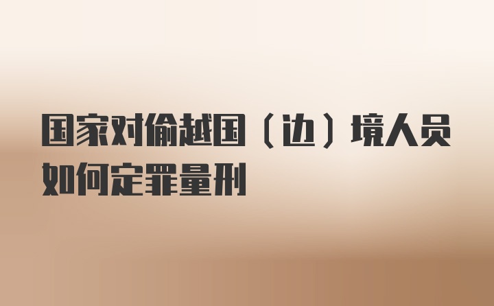 国家对偷越国(边)境人员如何定罪量刑