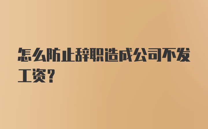 怎么防止辞职造成公司不发工资?