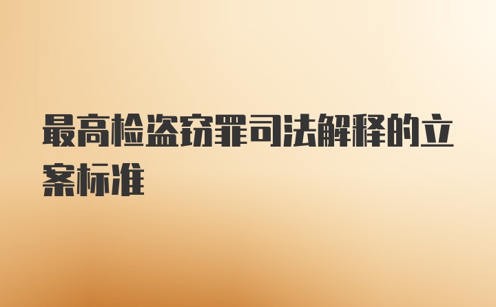 最高检盗窃罪司法解释的立案标准