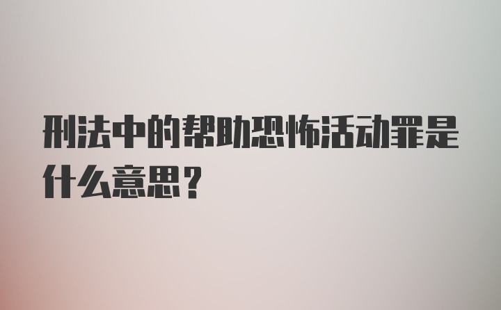 刑法中的帮助恐怖活动罪是什么意思？