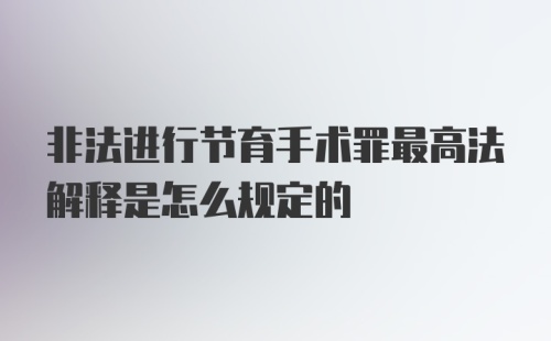 非法进行节育手术罪最高法解释是怎么规定的