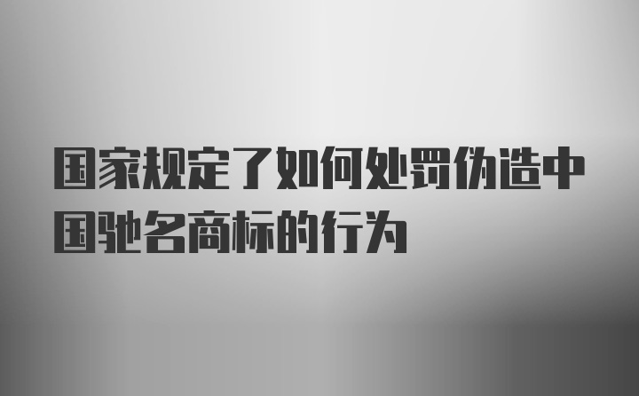 国家规定了如何处罚伪造中国驰名商标的行为