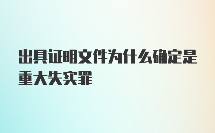 出具证明文件为什么确定是重大失实罪