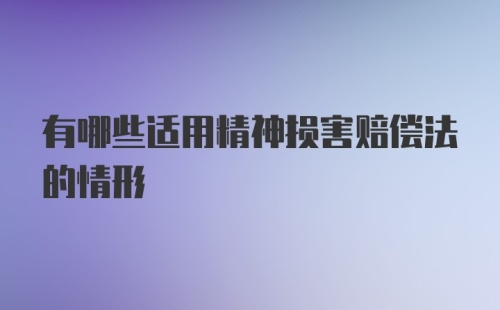 有哪些适用精神损害赔偿法的情形