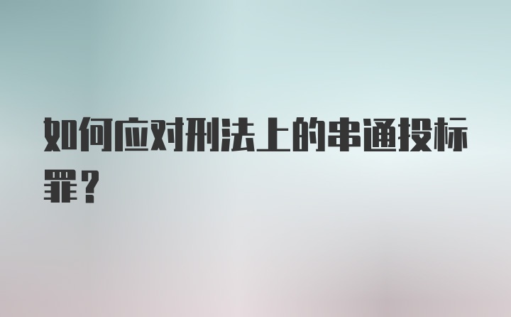 如何应对刑法上的串通投标罪？