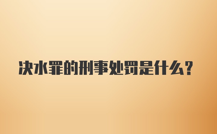 决水罪的刑事处罚是什么？