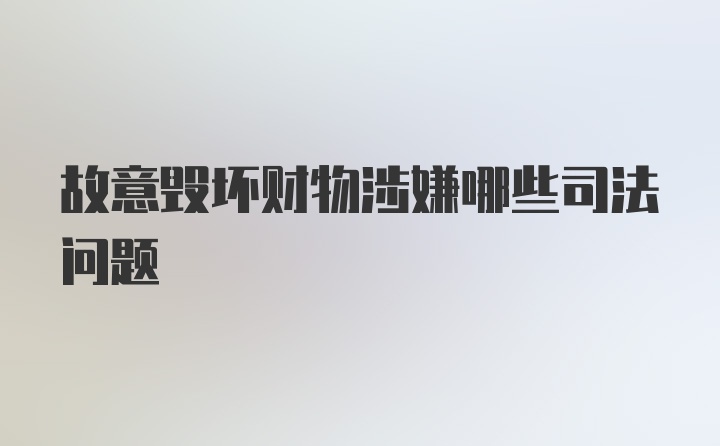 故意毁坏财物涉嫌哪些司法问题