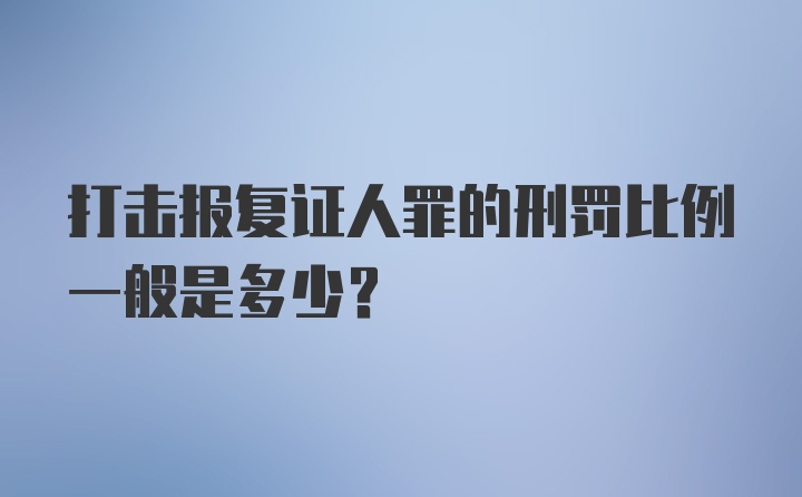 打击报复证人罪的刑罚比例一般是多少？