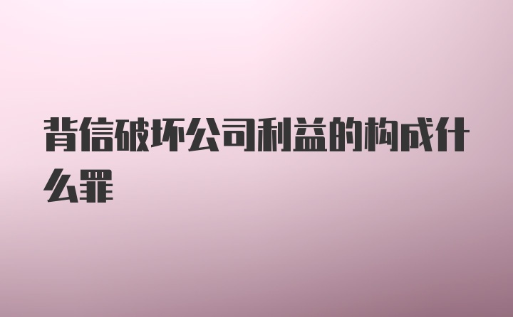 背信破坏公司利益的构成什么罪