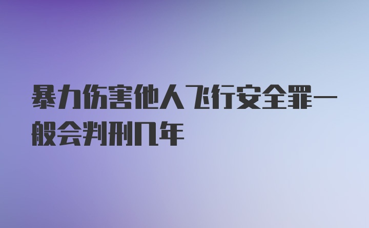 暴力伤害他人飞行安全罪一般会判刑几年