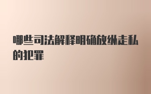 哪些司法解释明确放纵走私的犯罪