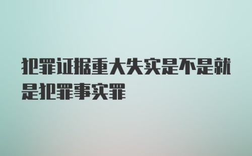 犯罪证据重大失实是不是就是犯罪事实罪