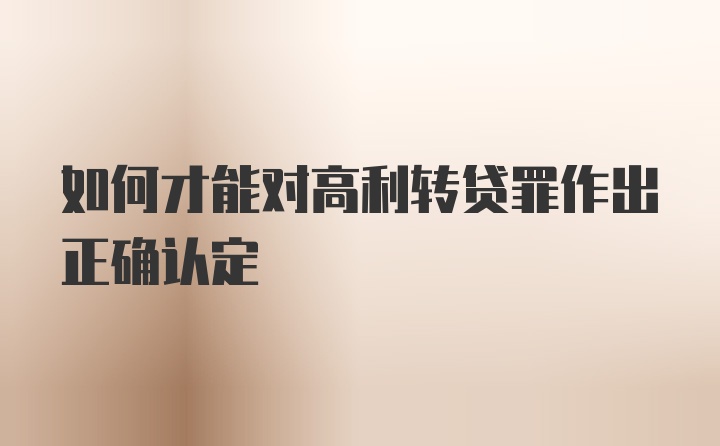 如何才能对高利转贷罪作出正确认定