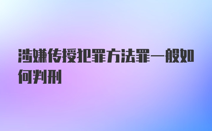 涉嫌传授犯罪方法罪一般如何判刑