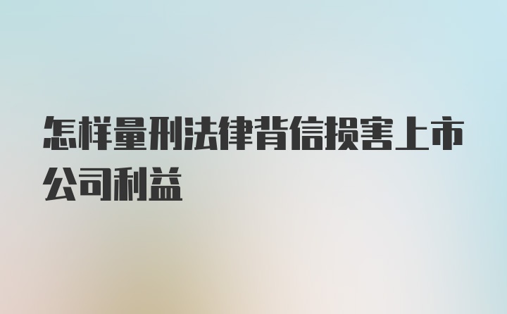 怎样量刑法律背信损害上市公司利益