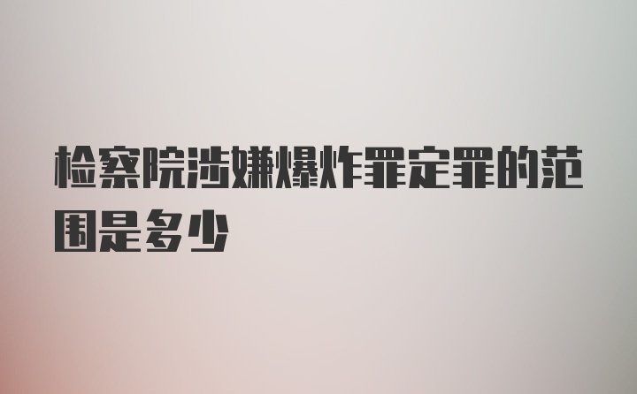 检察院涉嫌爆炸罪定罪的范围是多少