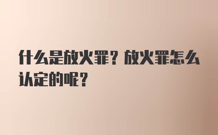 什么是放火罪？放火罪怎么认定的呢？