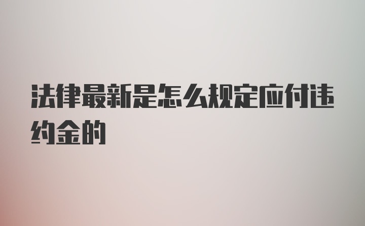 法律最新是怎么规定应付违约金的