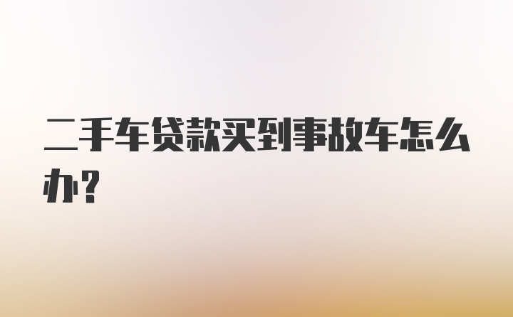 二手车贷款买到事故车怎么办？