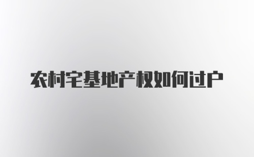 农村宅基地产权如何过户
