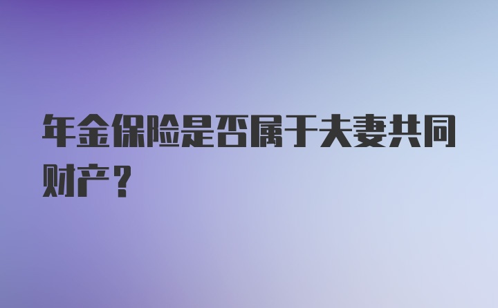 年金保险是否属于夫妻共同财产？