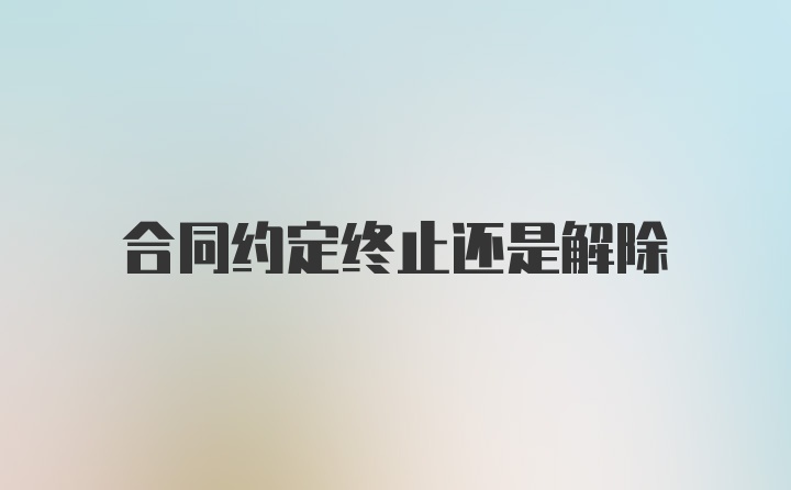 合同约定终止还是解除