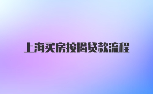 上海买房按揭贷款流程