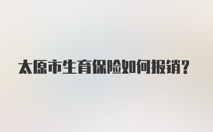 太原市生育保险如何报销？