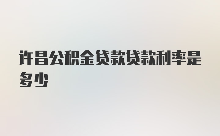 许昌公积金贷款贷款利率是多少