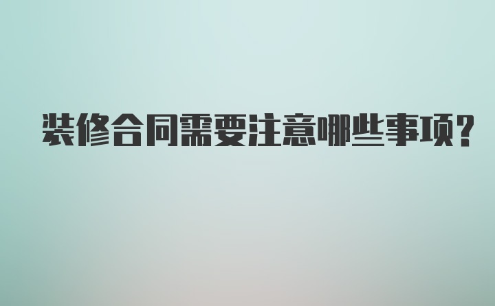 装修合同需要注意哪些事项？