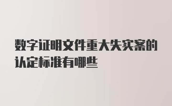 数字证明文件重大失实案的认定标准有哪些