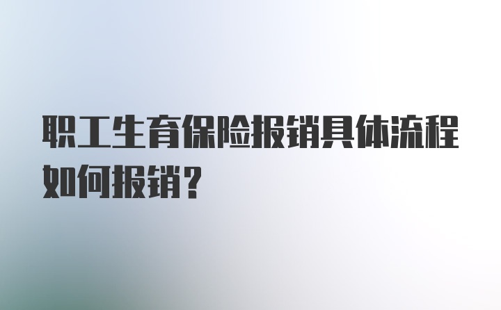 职工生育保险报销具体流程如何报销？