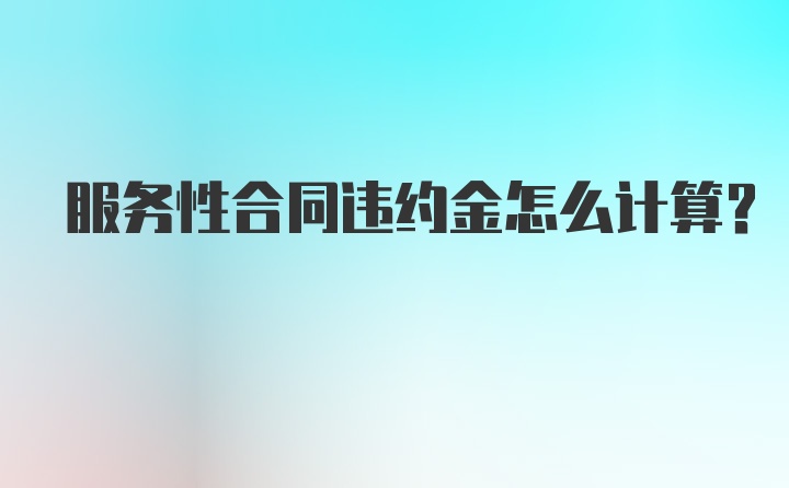 服务性合同违约金怎么计算？