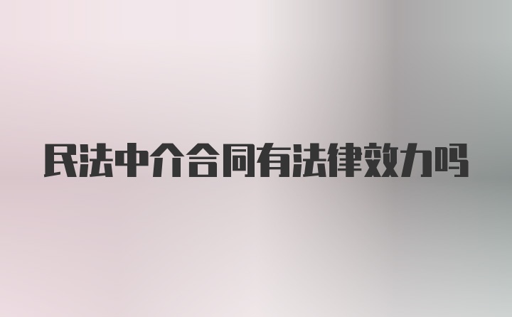 民法中介合同有法律效力吗