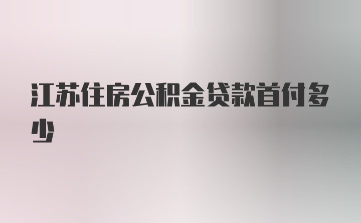 江苏住房公积金贷款首付多少