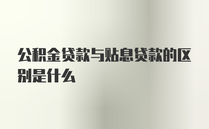 公积金贷款与贴息贷款的区别是什么