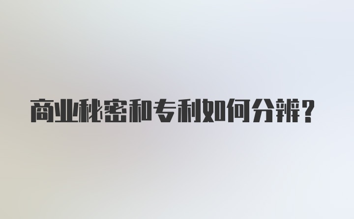 商业秘密和专利如何分辨？