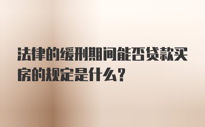 法律的缓刑期间能否贷款买房的规定是什么？