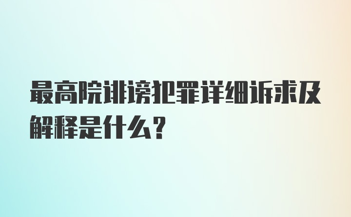 最高院诽谤犯罪详细诉求及解释是什么？