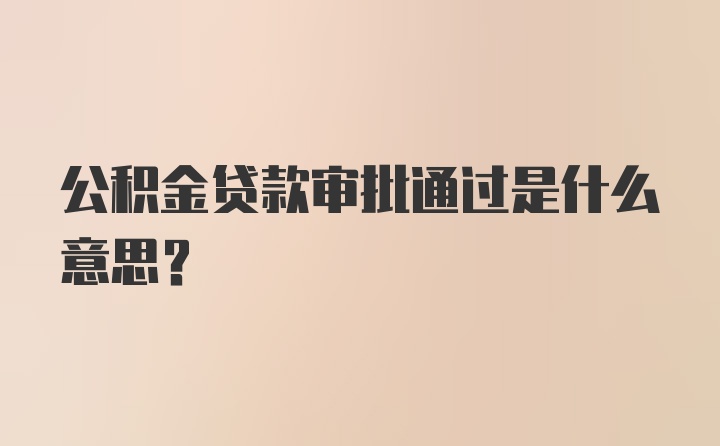 公积金贷款审批通过是什么意思?