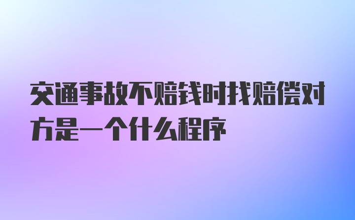 交通事故不赔钱时找赔偿对方是一个什么程序