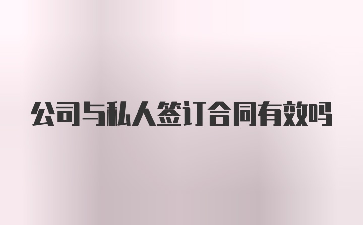 公司与私人签订合同有效吗