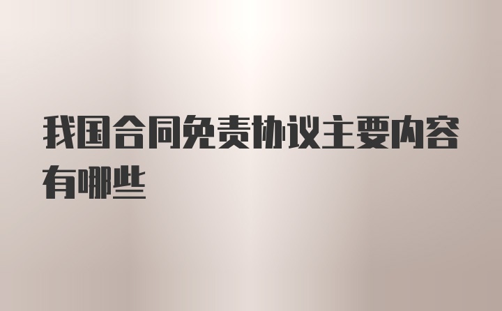 我国合同免责协议主要内容有哪些