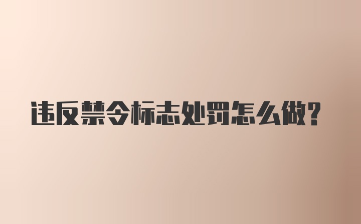 违反禁令标志处罚怎么做？