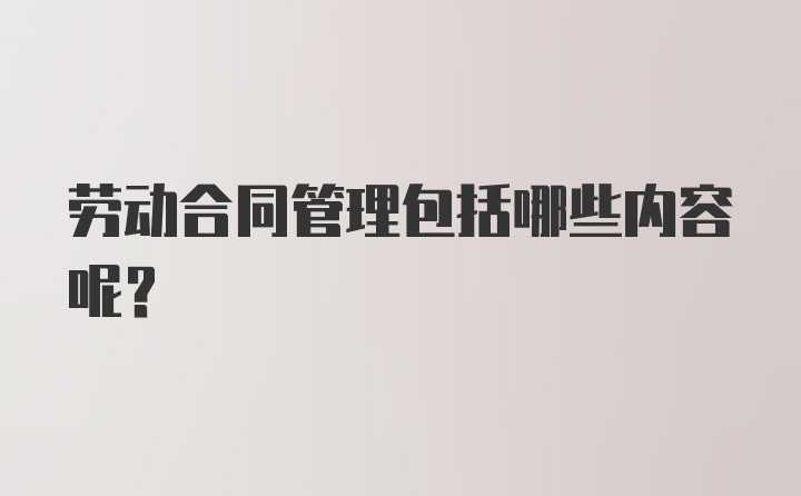 劳动合同管理包括哪些内容呢？