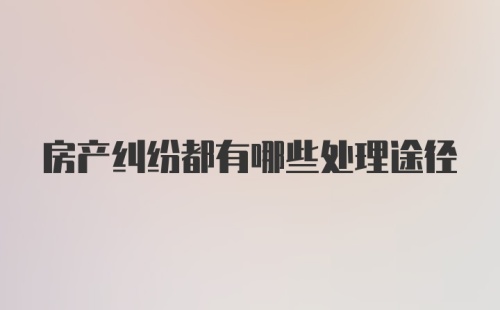 房产纠纷都有哪些处理途径